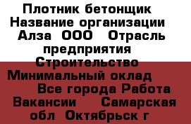 Плотник-бетонщик › Название организации ­ Алза, ООО › Отрасль предприятия ­ Строительство › Минимальный оклад ­ 18 000 - Все города Работа » Вакансии   . Самарская обл.,Октябрьск г.